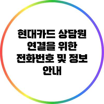 현대카드 상담원 연결을 위한 전화번호 및 정보 안내
