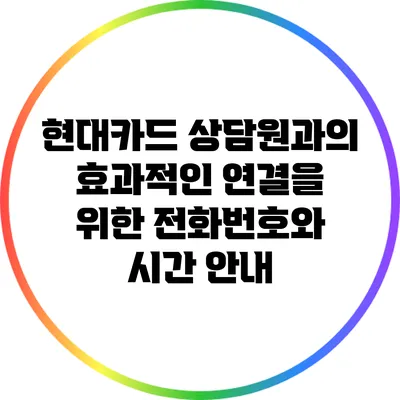 현대카드 상담원과의 효과적인 연결을 위한 전화번호와 시간 안내
