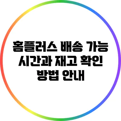 홈플러스 배송 가능 시간과 재고 확인 방법 안내