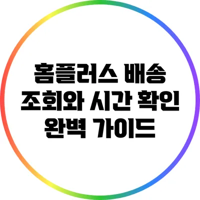 홈플러스 배송 조회와 시간 확인 완벽 가이드