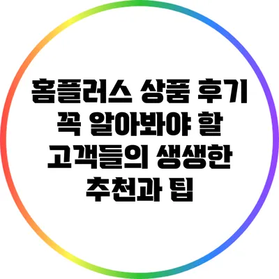 홈플러스 상품 후기: 꼭 알아봐야 할 고객들의 생생한 추천과 팁