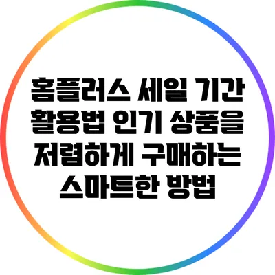 홈플러스 세일 기간 활용법: 인기 상품을 저렴하게 구매하는 스마트한 방법