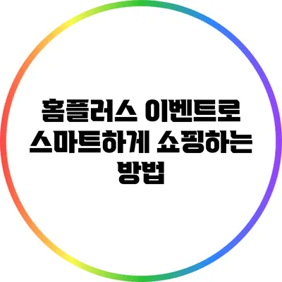 홈플러스 이벤트로 스마트하게 쇼핑하는 방법