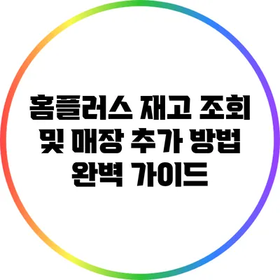 홈플러스 재고 조회 및 매장 추가 방법 완벽 가이드