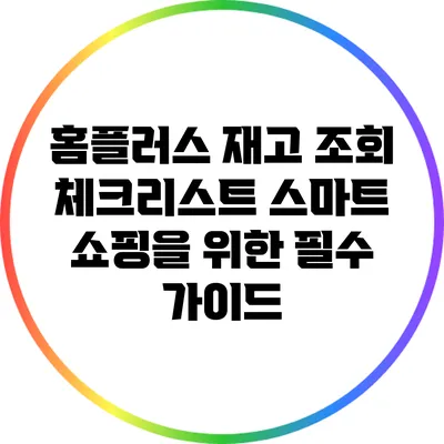 홈플러스 재고 조회 체크리스트: 스마트 쇼핑을 위한 필수 가이드