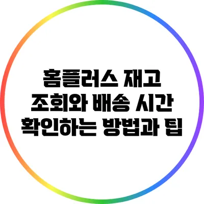홈플러스 재고 조회와 배송 시간 확인하는 방법과 팁