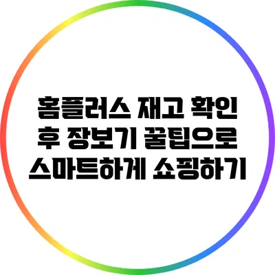 홈플러스 재고 확인 후 장보기 꿀팁으로 스마트하게 쇼핑하기