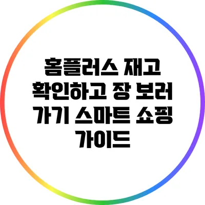 홈플러스 재고 확인하고 장 보러 가기: 스마트 쇼핑 가이드