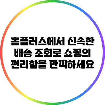 홈플러스에서 신속한 배송 조회로 쇼핑의 편리함을 만끽하세요