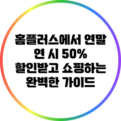 홈플러스에서 연말 연 시 50% 할인받고 쇼핑하는 완벽한 가이드