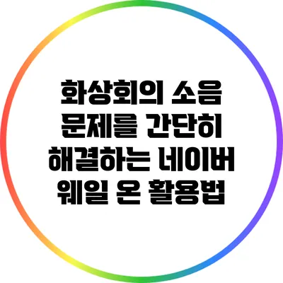 화상회의 소음 문제를 간단히 해결하는 네이버 웨일 온 활용법