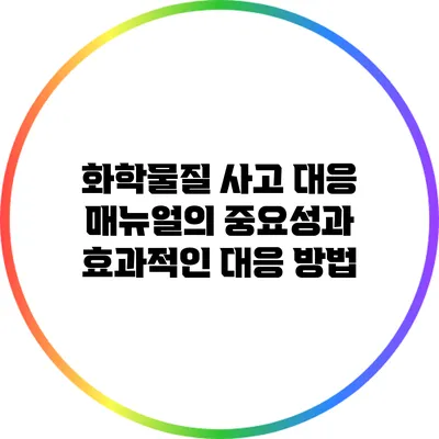 화학물질 사고 대응 매뉴얼의 중요성과 효과적인 대응 방법