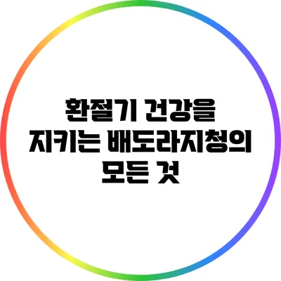 환절기 건강을 지키는 배도라지청의 모든 것