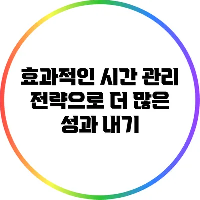 효과적인 시간 관리 전략으로 더 많은 성과 내기
