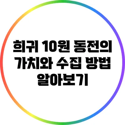 희귀 10원 동전의 가치와 수집 방법 알아보기