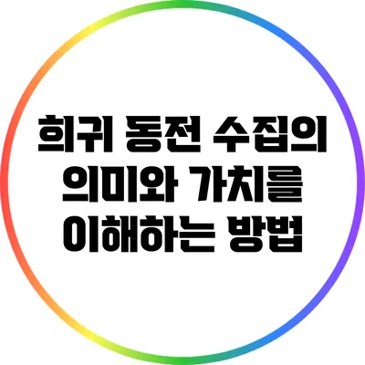 희귀 동전 수집의 의미와 가치를 이해하는 방법