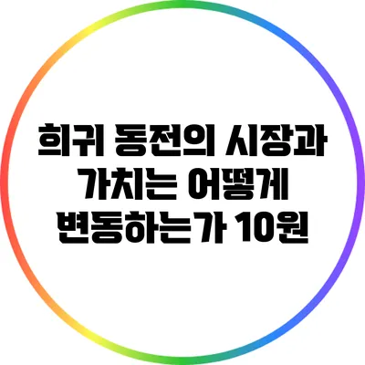 희귀 동전의 시장과 가치는 어떻게 변동하는가? 10원