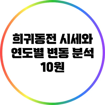 희귀동전 시세와 연도별 변동 분석: 10원