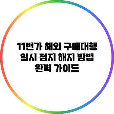 11번가 해외 구매대행 일시 정지 해지 방법 완벽 가이드