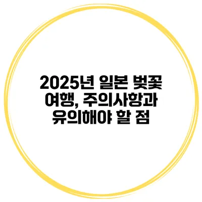 2025년 일본 벚꽃 여행, 주의사항과 유의해야 할 점