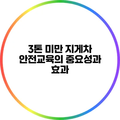3톤 미만 지게차 안전교육의 중요성과 효과
