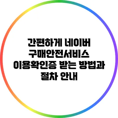 간편하게 네이버 구매안전서비스 이용확인증 받는 방법과 절차 안내