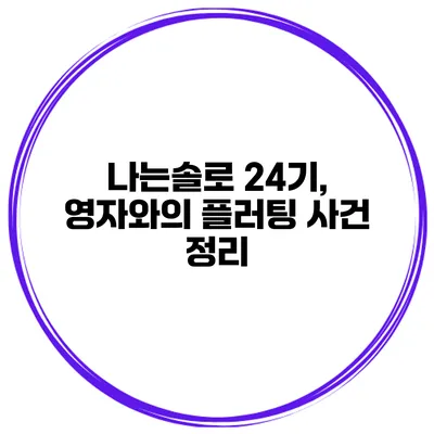 나는솔로 24기, 영자와의 플러팅 사건 정리