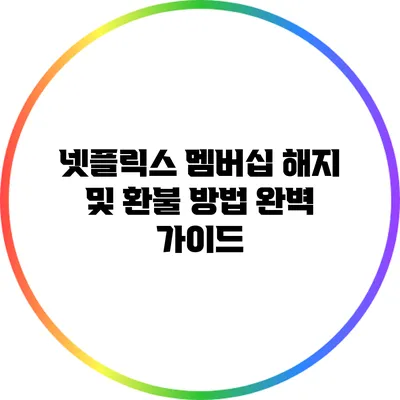 넷플릭스 멤버십 해지 및 환불 방법 완벽 가이드