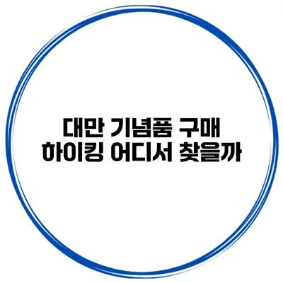 대만 기념품 구매 하이킹 어디서 찾을까?