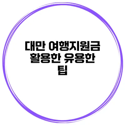 대만 여행지원금 활용한 유용한 팁
