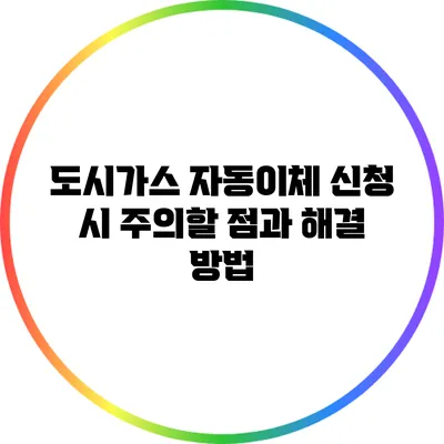 도시가스 자동이체 신청 시 주의할 점과 해결 방법