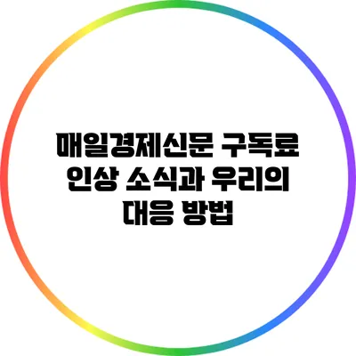 매일경제신문 구독료 인상 소식과 우리의 대응 방법