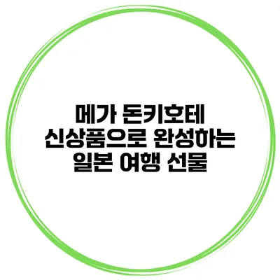 메가 돈키호테 신상품으로 완성하는 일본 여행 선물