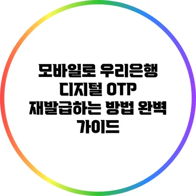 모바일로 우리은행 디지털 OTP 재발급하는 방법 완벽 가이드