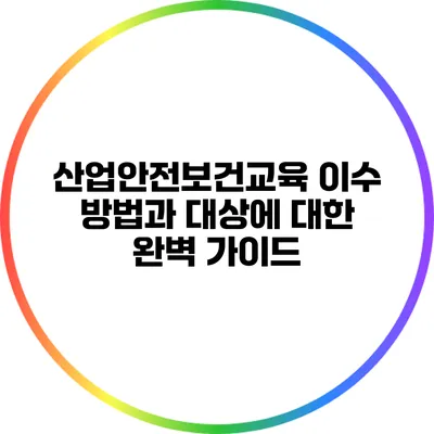 산업안전보건교육 이수 방법과 대상에 대한 완벽 가이드