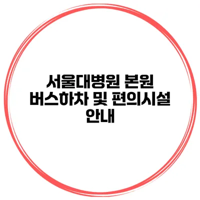 서울대병원 본원 버스하차 및 편의시설 안내