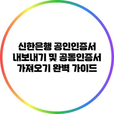 신한은행 공인인증서 내보내기 및 공동인증서 가져오기 완벽 가이드