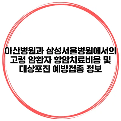 아산병원과 삼성서울병원에서의 고령 암환자 항암치료비용 및 대상포진 예방접종 정보