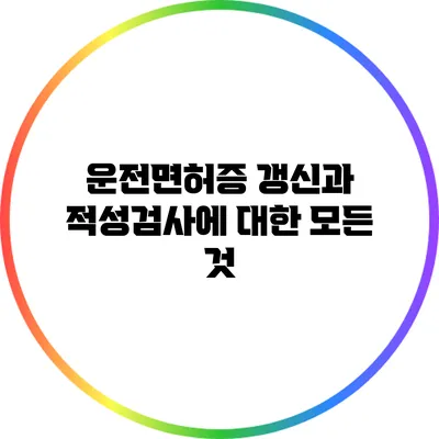 운전면허증 갱신과 적성검사에 대한 모든 것