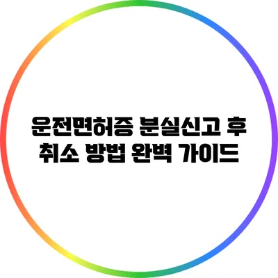 운전면허증 분실신고 후 취소 방법 완벽 가이드