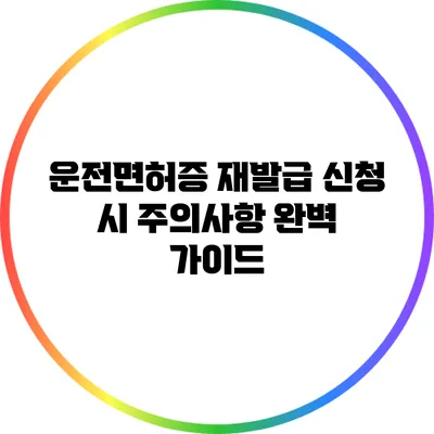 운전면허증 재발급 신청 시 주의사항 완벽 가이드