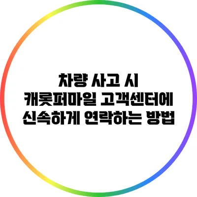 차량 사고 시 캐롯퍼마일 고객센터에 신속하게 연락하는 방법