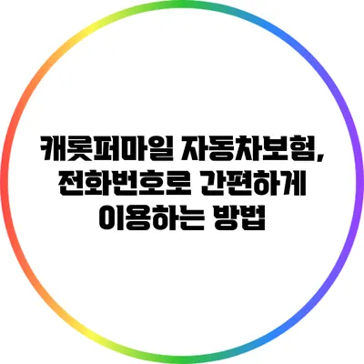 캐롯퍼마일 자동차보험, 전화번호로 간편하게 이용하는 방법