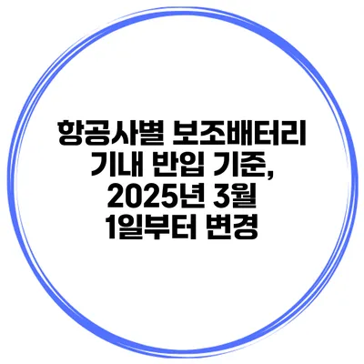 항공사별 보조배터리 기내 반입 기준, 2025년 3월 1일부터 변경