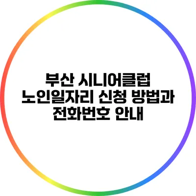 부산 시니어클럽 노인일자리 신청 방법과 전화번호 안내