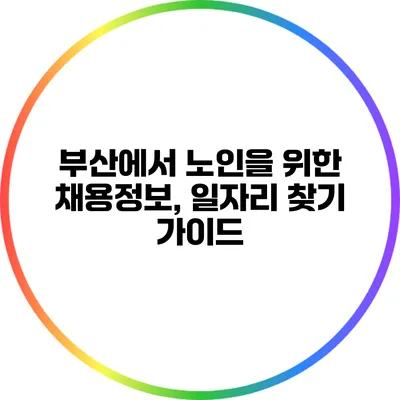 부산에서 노인을 위한 채용정보, 일자리 찾기 가이드