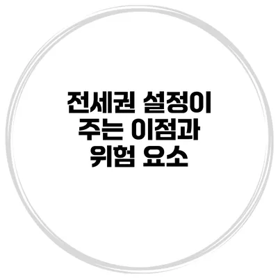 전세권 설정이 주는 이점과 위험 요소
