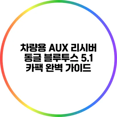 차량용 AUX 리시버 동글 블루투스 5.1 카팩 완벽 가이드